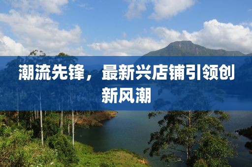潮流先锋，最新兴店铺引领创新风潮