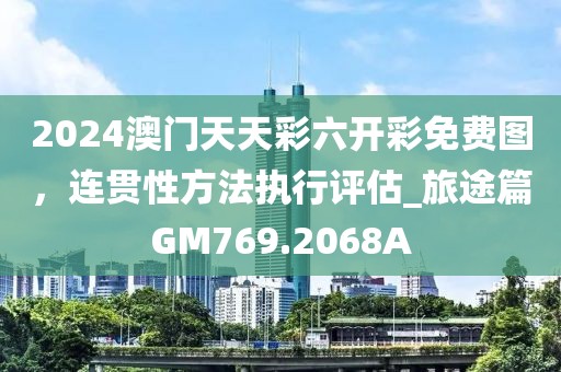 2024澳门天天彩六开彩免费图，连贯性方法执行评估_旅途篇GM769.2068A