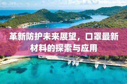 革新防护未来展望，口罩最新材料的探索与应用