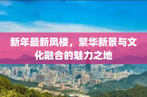 新年最新凤楼，繁华新景与文化融合的魅力之地