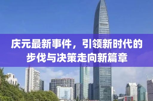 庆元最新事件，引领新时代的步伐与决策走向新篇章