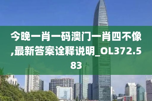 今晚一肖一码澳门一肖四不像,最新答案诠释说明_OL372.583
