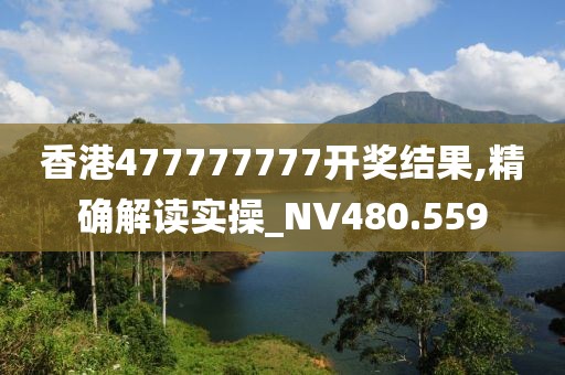 香港477777777开奖结果,精确解读实操_NV480.559