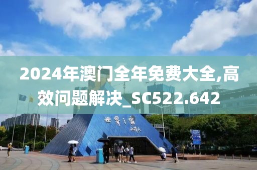 2024年澳门全年免费大全,高效问题解决_SC522.642