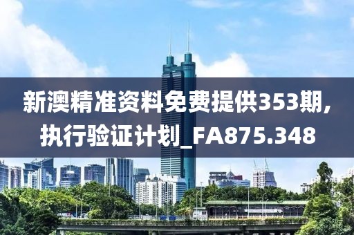 新澳精准资料免费提供353期,执行验证计划_FA875.348