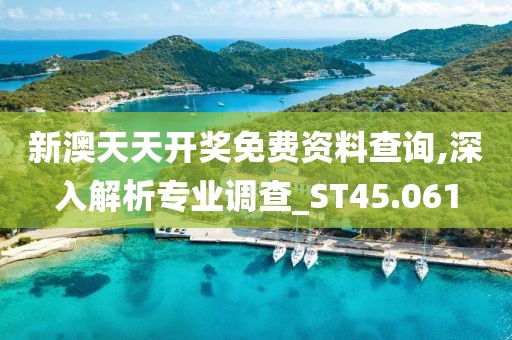 新澳天天开奖免费资料查询,深入解析专业调查_ST45.061