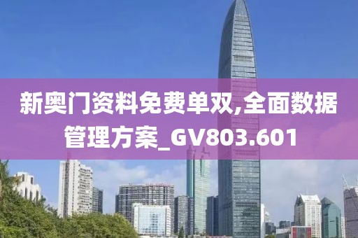 新奥门资料免费单双,全面数据管理方案_GV803.601