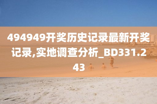 494949开奖历史记录最新开奖记录,实地调查分析_BD331.243
