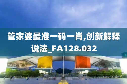 管家婆最准一码一肖,创新解释说法_FA128.032