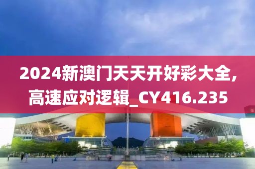 2024新澳门天天开好彩大全,高速应对逻辑_CY416.235