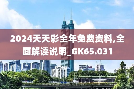 2024天天彩全年免费资料,全面解读说明_GK65.031