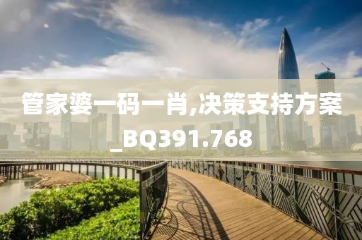 管家婆一码一肖,决策支持方案_BQ391.768