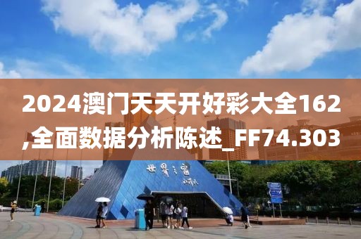 2024澳门天天开好彩大全162,全面数据分析陈述_FF74.303