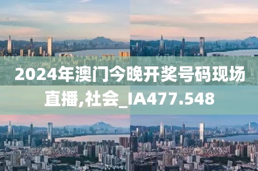 2024年澳门今晚开奖号码现场直播,社会_IA477.548