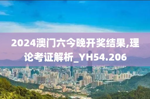2024澳门六今晚开奖结果,理论考证解析_YH54.206