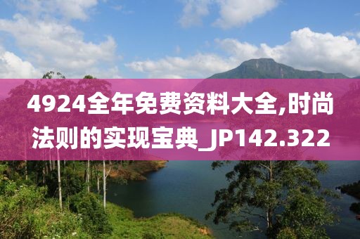 4924全年免费资料大全,时尚法则的实现宝典_JP142.322