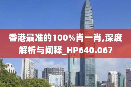 香港最准的100%肖一肖,深度解析与阐释_HP640.067