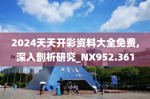 2024天天开彩资料大全免费,深入剖析研究_NX952.361