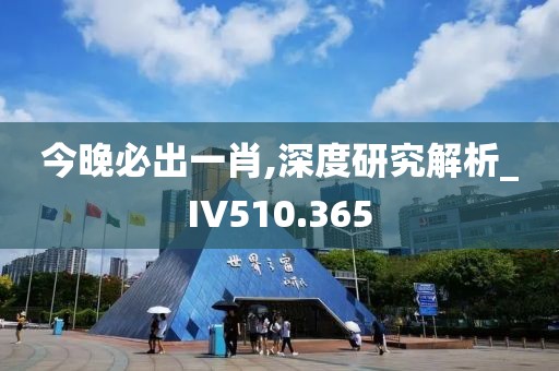 今晚必出一肖,深度研究解析_IV510.365