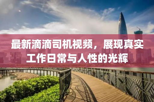 最新滴滴司机视频，展现真实工作日常与人性的光辉