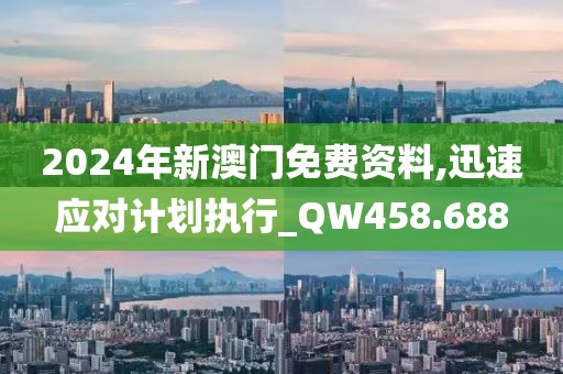 2024年新澳门免费资料,迅速应对计划执行_QW458.688