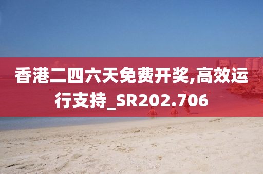 香港二四六天免费开奖,高效运行支持_SR202.706