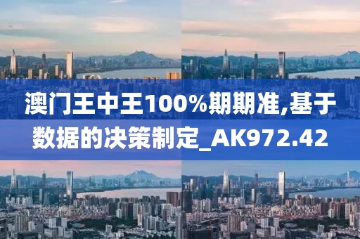 澳门王中王100%期期准,基于数据的决策制定_AK972.42