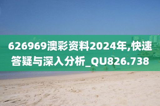 626969澳彩资料2024年,快速答疑与深入分析_QU826.738